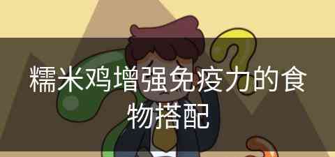 糯米鸡增强免疫力的食物搭配